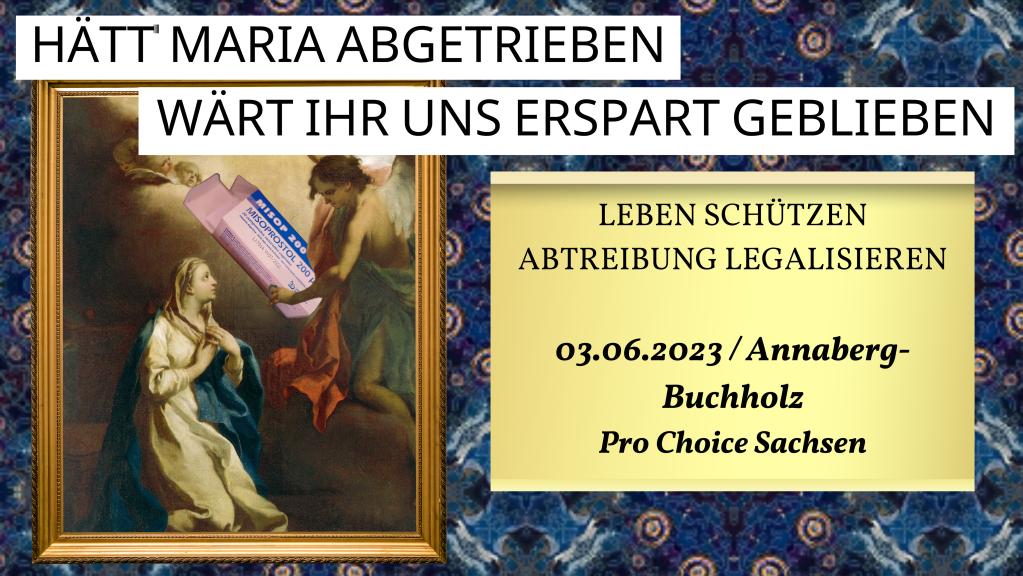 Hätt Maria abgetrieben, wärt ihr uns erspart geblieben. Leben schützen - Abtreibungen legalisieren. 3.6.2023 Annaberg-Buchholz - Pro Choice Sachsen
